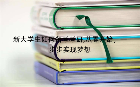 新大学生如何备考考研,从零开始，一步步实现梦想