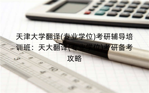 天津大学翻译(专业学位)考研辅导培训班：天大翻译(专业学位)考研备考攻略