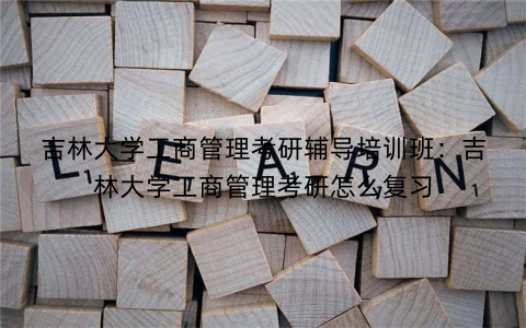 吉林大学工商管理考研辅导培训班：吉林大学工商管理考研怎么复习