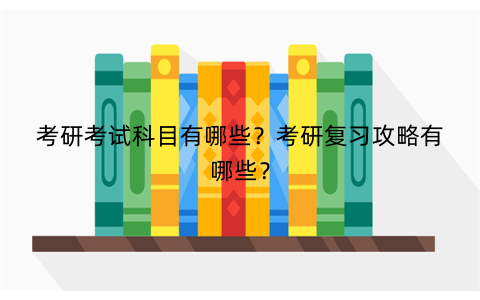 考研考试科目有哪些？考研复习攻略有哪些？