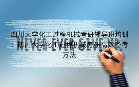 四川大学化工过程机械考研辅导班培训：四川大学化工过程机械考研高效备考方法