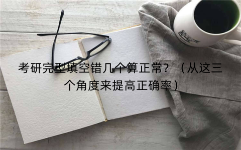 考研完型填空错几个算正常？（从这三个角度来提高正确率）