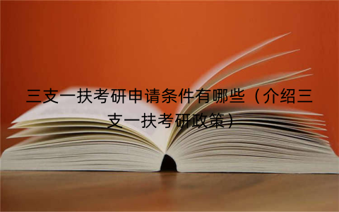 三支一扶考研申请条件有哪些（介绍三支一扶考研政策）
