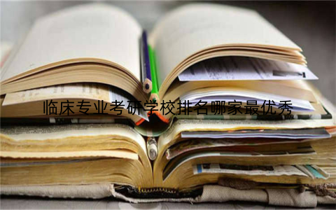 临床专业考研学校排名哪家最优秀