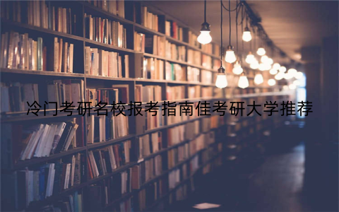 冷门考研名校报考指南佳考研大学推荐