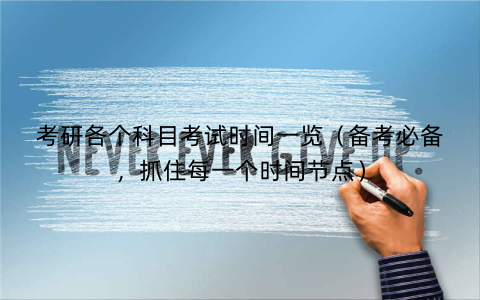 考研各个科目考试时间一览（备考必备，抓住每一个时间节点）