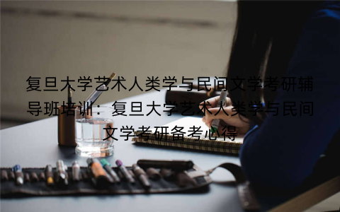 复旦大学艺术人类学与民间文学考研辅导班培训：复旦大学艺术人类学与民间文学考研备考心得