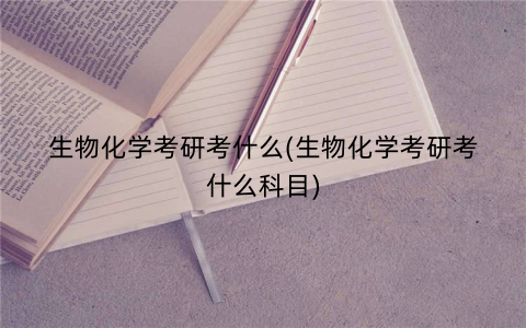 生物化学考研考什么(生物化学考研考什么科目)