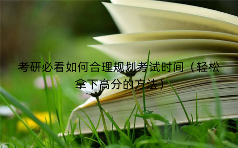 考研必看如何合理规划考试时间（轻松拿下高分的方法）