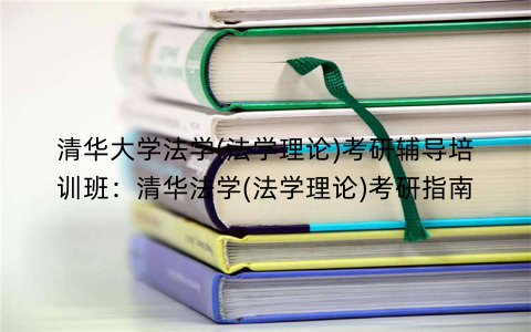 清华大学法学(法学理论)考研辅导培训班：清华法学(法学理论)考研指南
