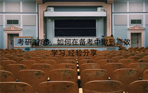 考研3785，如何在备考中做到高效学习,经验分享