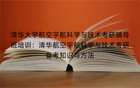 清华大学航空宇航科学与技术考研辅导班培训：清华航空宇航科学与技术考研备考知识与方法