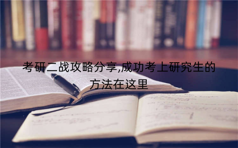 考研二战攻略分享,成功考上研究生的方法在这里