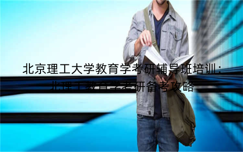 北京理工大学教育学考研辅导班培训：北理工教育学考研备考攻略