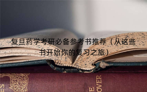 复旦药学考研必备参考书推荐（从这些书开始你的复习之旅）