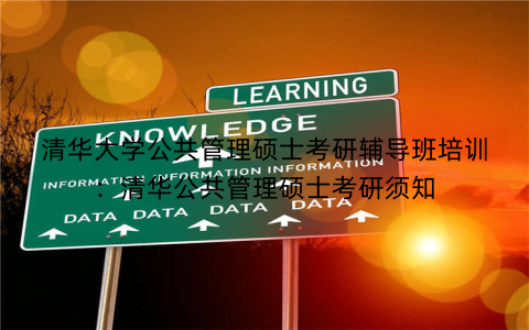 清华大学公共管理硕士考研辅导班培训：清华公共管理硕士考研须知