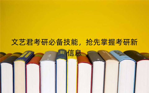 文艺君考研必备技能，抢先掌握考研新信息