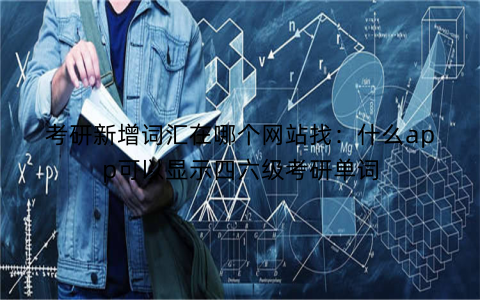 考研新增词汇在哪个网站找：什么app可以显示四六级考研单词