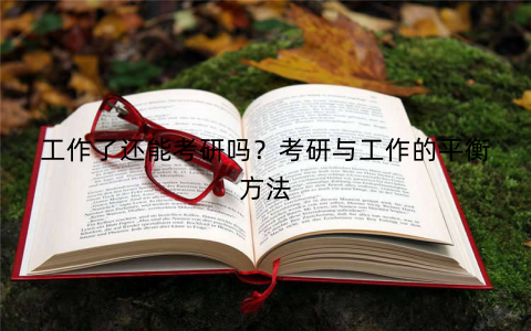 工作了还能考研吗？考研与工作的平衡方法