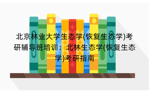 北京林业大学生态学(恢复生态学)考研辅导班培训：北林生态学(恢复生态学)考研指南