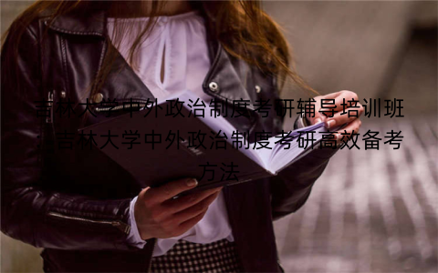 吉林大学中外政治制度考研辅导培训班：吉林大学中外政治制度考研高效备考方法