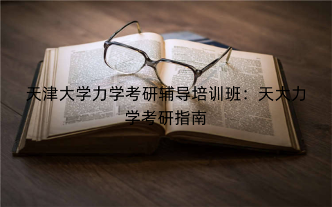 天津大学力学考研辅导培训班：天大力学考研指南