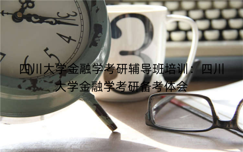 四川大学金融学考研辅导班培训：四川大学金融学考研备考体会