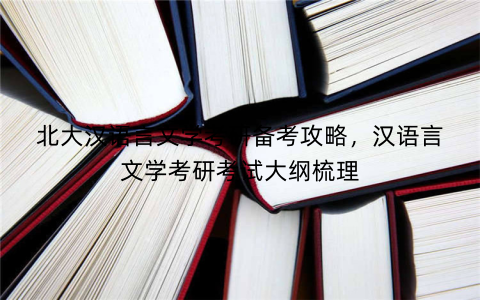 北大汉语言文学考研备考攻略，汉语言文学考研考试大纲梳理