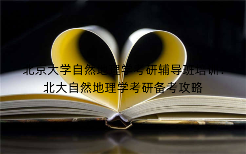 北京大学自然地理学考研辅导班培训：北大自然地理学考研备考攻略