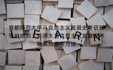 首都师范大学马克思主义发展史考研辅导班培训：首师大马克思主义发展史考研高效备考方法