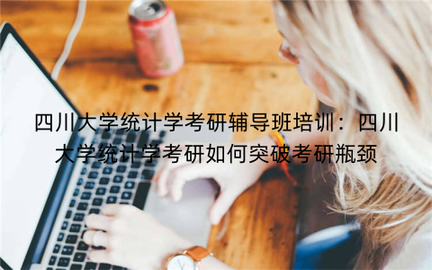 四川大学统计学考研辅导班培训：四川大学统计学考研如何突破考研瓶颈