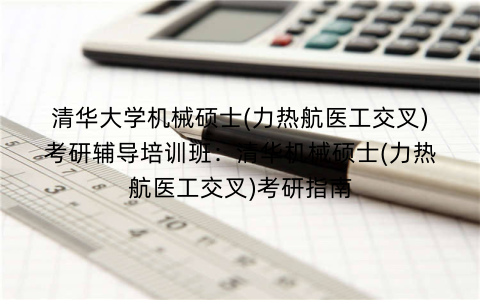 清华大学机械硕士(力热航医工交叉)考研辅导培训班：清华机械硕士(力热航医工交叉)考研指南