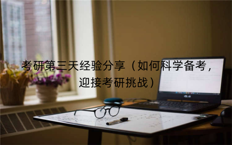 考研第三天经验分享（如何科学备考，迎接考研挑战）
