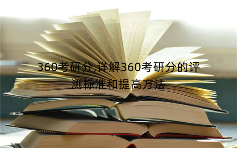 360考研分,详解360考研分的评测标准和提高方法