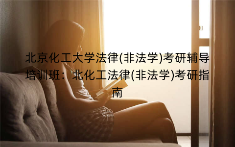 北京化工大学法律(非法学)考研辅导培训班：北化工法律(非法学)考研指南