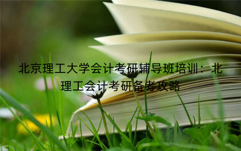 北京理工大学会计考研辅导班培训：北理工会计考研备考攻略