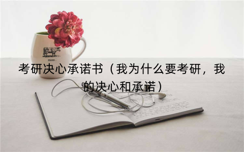 考研决心承诺书（我为什么要考研，我的决心和承诺）
