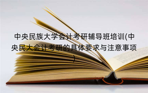 中央民族大学会计考研辅导班培训(中央民大会计考研的具体要求与注意事项)