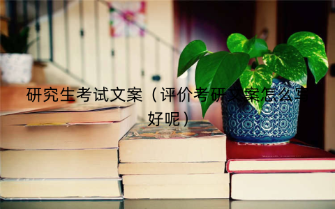 研究生考试文案（评价考研文案怎么写好呢）