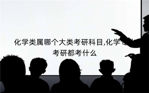 化学类属哪个大类考研科目,化学专业考研都考什么