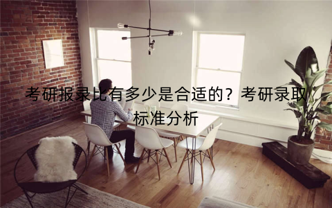 考研报录比有多少是合适的？考研录取标准分析