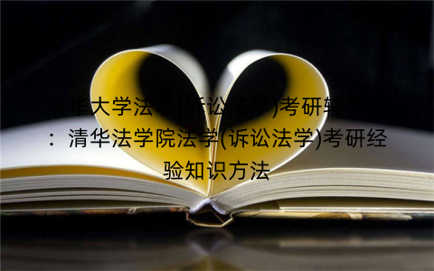 清华大学法学(诉讼法学)考研辅导班：清华法学院法学(诉讼法学)考研经验知识方法