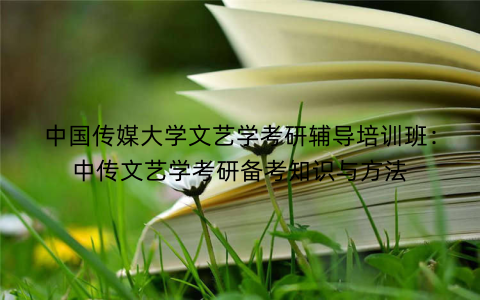 中国传媒大学文艺学考研辅导培训班：中传文艺学考研备考知识与方法