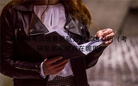 考研报考点啥意思就是考试地点吗（考研报名考试点在哪里)