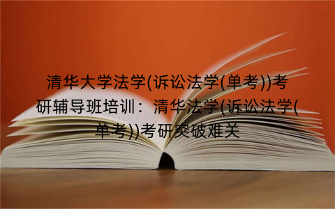 清华大学法学(诉讼法学(单考))考研辅导班培训：清华法学(诉讼法学(单考))考研突破难关