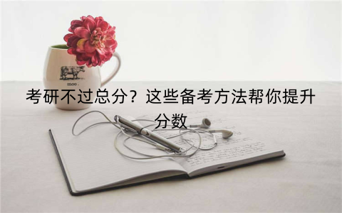 考研不过总分？这些备考方法帮你提升分数