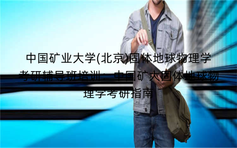 中国矿业大学(北京)固体地球物理学考研辅导班培训：中国矿大固体地球物理学考研指南