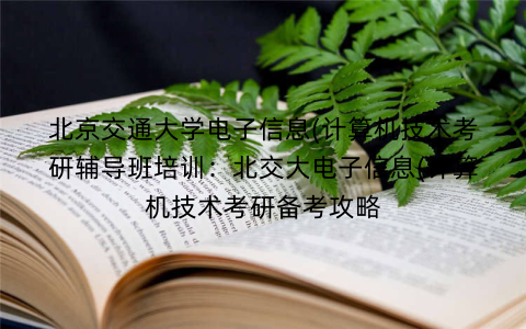 北京交通大学电子信息(计算机技术考研辅导班培训：北交大电子信息(计算机技术考研备考攻略
