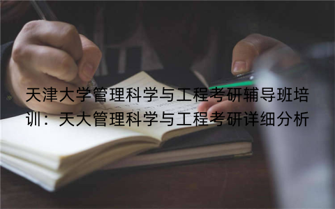 天津大学管理科学与工程考研辅导班培训：天大管理科学与工程考研详细分析
