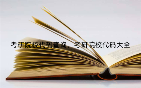 考研院校代码查询，考研院校代码大全